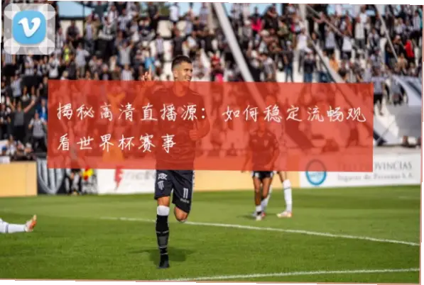 足球直播足球直播｜足球直播源怎么找？免费高清稳定方法